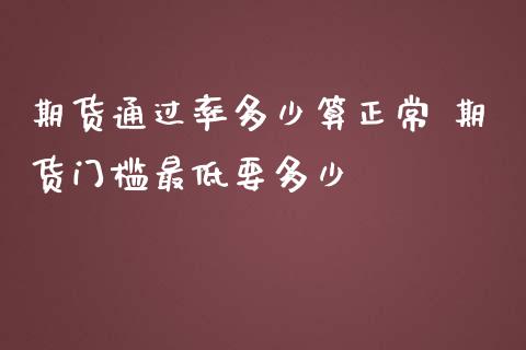 期货通过率多少算正常 期货门槛最低要多少_https://www.gnhpgy.com_期货知识_第1张
