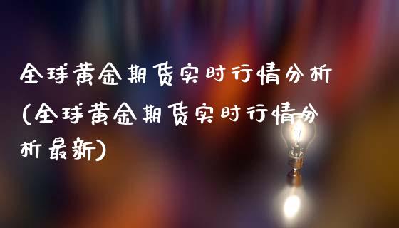 全球黄金期货实时行情分析(全球黄金期货实时行情分析最新)_https://www.gzbbqc.com_纳指期货_第1张