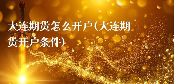 大连期货怎么开户(大连期货开户条件)_https://www.gzbbqc.com_恒指期货_第1张