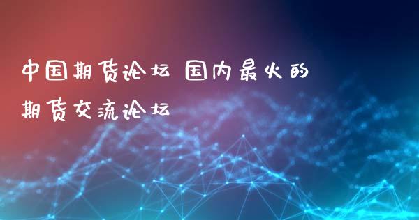 中国期货论坛 国内最火的期货交流论坛_https://www.gzbbqc.com_恒指期货_第1张