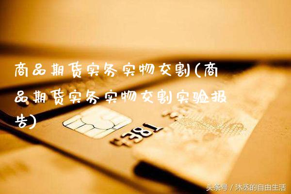 商品期货实务实物交割(商品期货实务实物交割实验报告)_https://www.gzbbqc.com_期货知识_第1张
