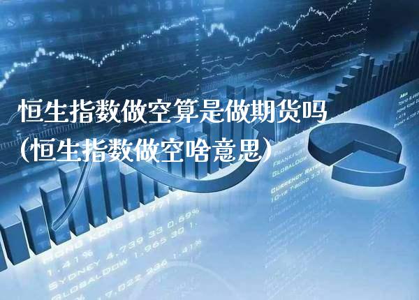 恒生指数做空算是做期货吗(恒生指数做空啥意思)_https://www.gzbbqc.com_原油期货_第1张
