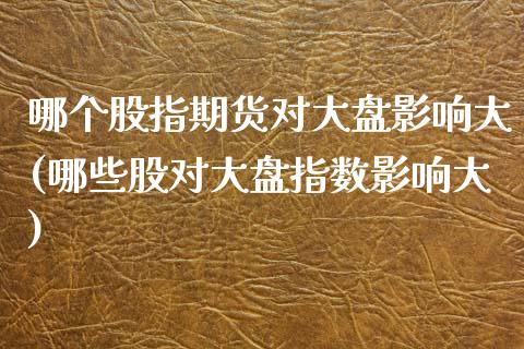 哪个股指期货对大盘影响大(哪些股对大盘指数影响大)_https://www.gzbbqc.com_恒指期货_第1张