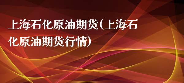 上海石化原油期货(上海石化原油期货行情)_https://www.gzbbqc.com_未分类_第1张