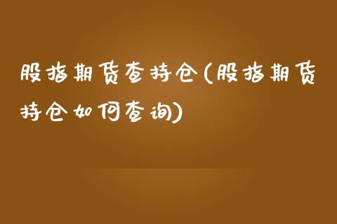 股指期货查持仓(股指期货持仓如何查询)_https://www.gzbbqc.com_德指期货_第1张