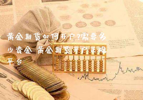 黄金期货如何开户?需要多少资金 黄金期货开户正规平台_https://www.gnhpgy.com_德指期货_第1张