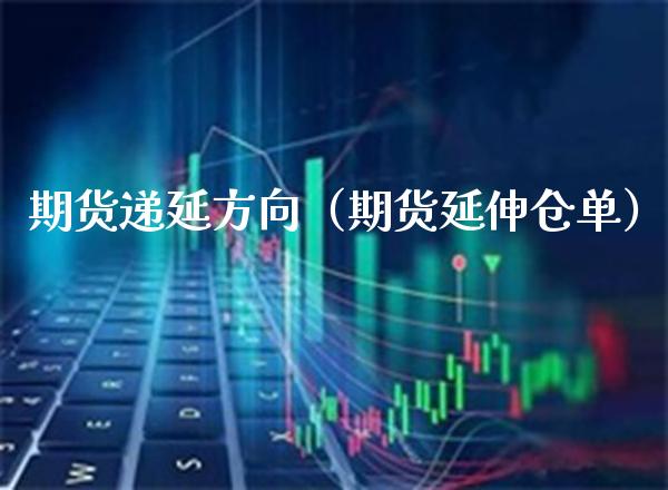期货递延方向（期货延伸仓单）_https://www.gzbbqc.com_股指期货_第1张