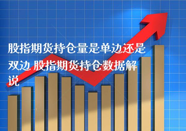 股指期货持仓量是单边还是双边 股指期货持仓数据解说_https://www.gzbbqc.com_原油期货_第1张