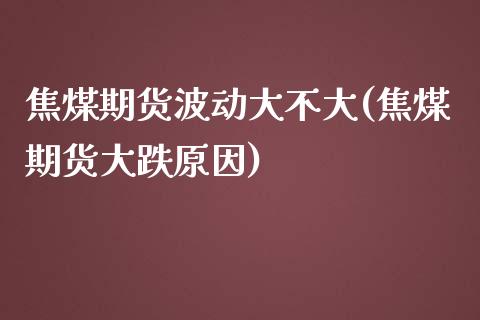 焦煤期货波动大不大(焦煤期货大跌原因)_期货知识_第1张_八八期货网 焦煤期货波动大不大(焦煤期货大跌原因)_https://www.gzbbqc.com_期货知识_第1张