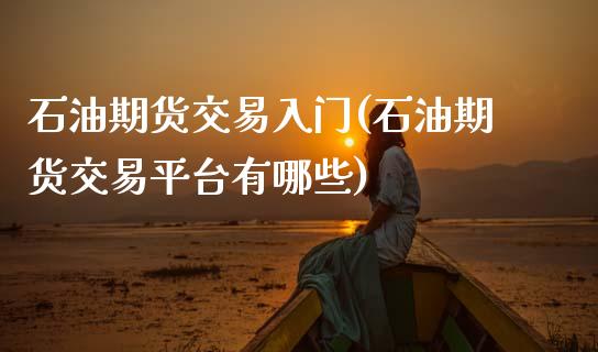 石油期货交易入门(石油期货交易平台有哪些)_https://www.gzbbqc.com_道指期货_第1张