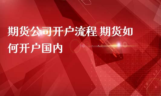 期货公司开户流程 期货如何开户国内_https://www.gzbbqc.com_道指期货_第1张