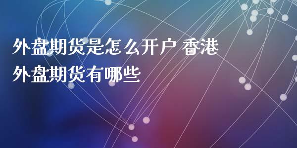 外盘期货是怎么开户 香港外盘期货有哪些_https://www.gzbbqc.com_原油期货_第1张
