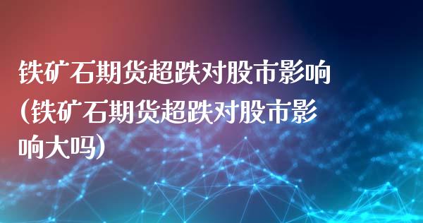 铁矿石期货超跌对股市影响(铁矿石期货超跌对股市影响大吗)_https://www.gzbbqc.com_原油期货_第1张