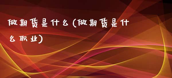 做期货是什么(做期货是什么职业)_https://www.gzbbqc.com_道指期货_第1张