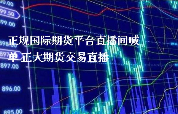 正规国际期货平台直播间喊单 正大期货交易直播_https://www.gzbbqc.com_纳指期货_第1张