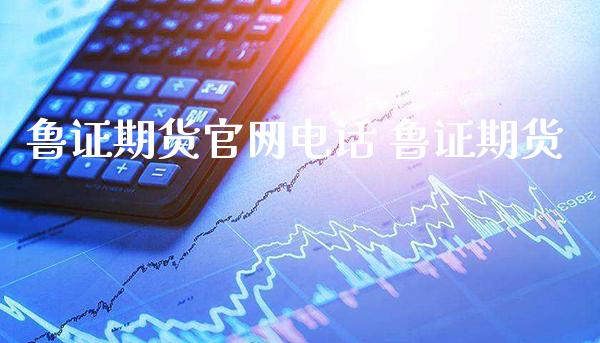 鲁证期货电话 鲁证期货_https://www.gnhpgy.com_德指期货_第1张
