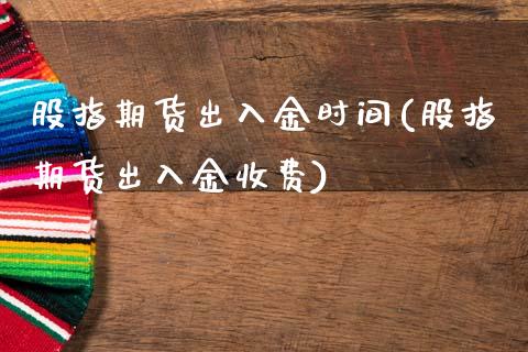 股指期货出入金时间(股指期货出入金收费)_https://www.gzbbqc.com_黄金期货_第1张
