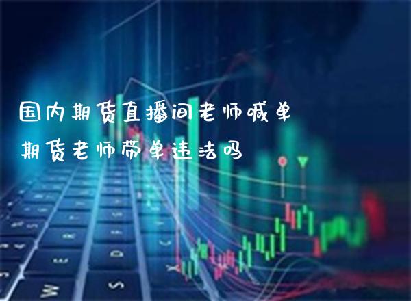 国内期货直播间老师喊单 期货老师带单吗_https://www.gnhpgy.com_恒指期货_第1张