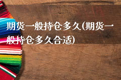 期货一般持仓多久(期货一般持仓多久合适)_https://www.gzbbqc.com_原油期货_第1张