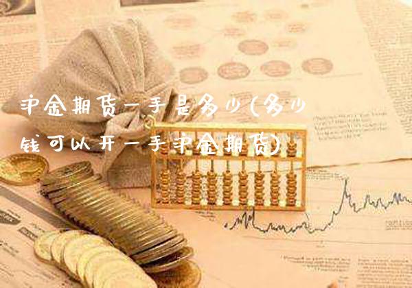 沪金期货一手是多少(多少钱可以开一手沪金期货)_https://www.gzbbqc.com_黄金期货_第1张