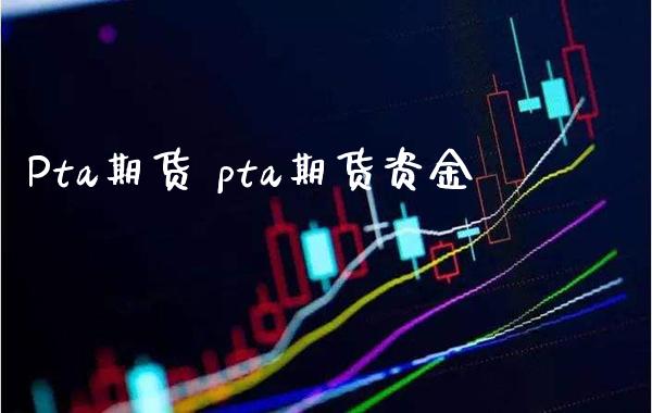 Pta期货 pta期货资金_https://www.gnhpgy.com_道指期货_第1张