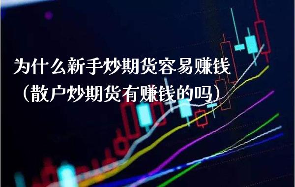 为什么新手炒期货容易赚钱（散户炒期货有赚钱的吗）_https://www.gzbbqc.com_纳指期货_第1张