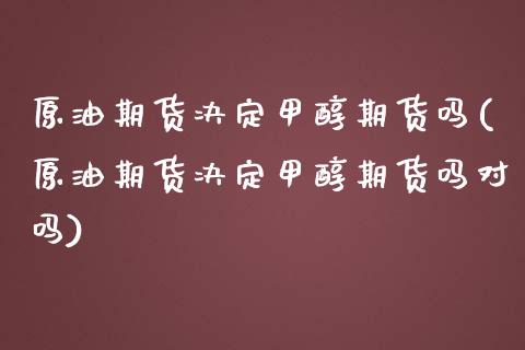 原油期货决定甲醇期货吗(原油期货决定甲醇期货吗对吗)_纳指期货_第1张_八八期货网 原油期货决定甲醇期货吗(原油期货决定甲醇期货吗对吗)_https://www.gzbbqc.com_纳指期货_第1张