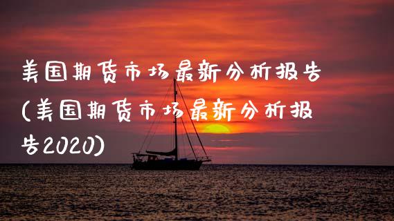 美国期货市场最新分析报告(美国期货市场最新分析报告2020)_https://www.gzbbqc.com_纳指期货_第1张