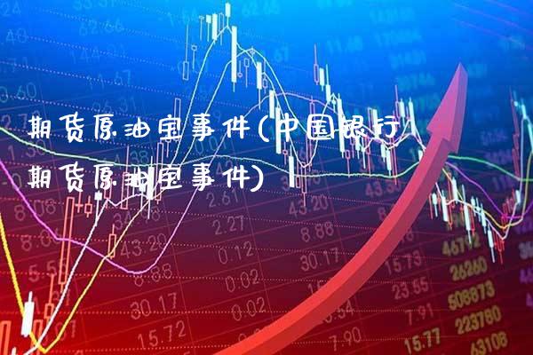 期货原油宝事件(中国银行期货原油宝事件)_https://www.gzbbqc.com_恒指期货_第1张