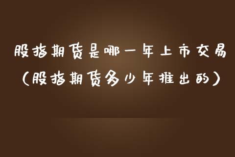 股指期货是哪一年上市交易（股指期货多少年推出的）_https://www.gzbbqc.com_原油期货_第1张
