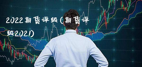 2022期货评级(期货评级2021)_https://www.gzbbqc.com_纳指期货_第1张