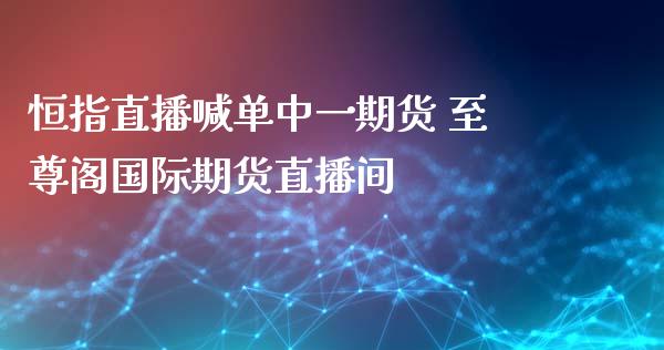 恒指直播喊单中一期货 至尊阁国际期货直播间_https://www.gzbbqc.com_原油期货_第1张
