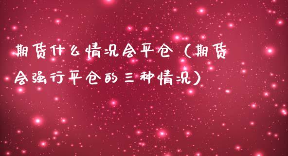 期货什么情况会平仓（期货会强行平仓的三种情况）_https://www.gzbbqc.com_纳指期货_第1张