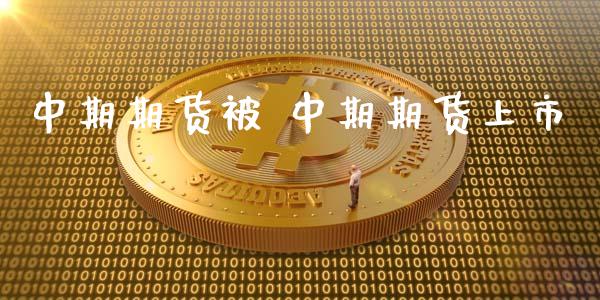 中期期货被 中期期货上市_https://www.gnhpgy.com_原油期货_第1张