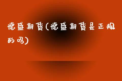 德盛期货(德盛期货是正规的吗)_https://www.gzbbqc.com_德指期货_第1张