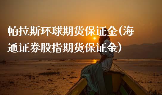 帕拉斯环球期货保证金(海通证券股指期货保证金)_https://www.gzbbqc.com_恒指期货_第1张