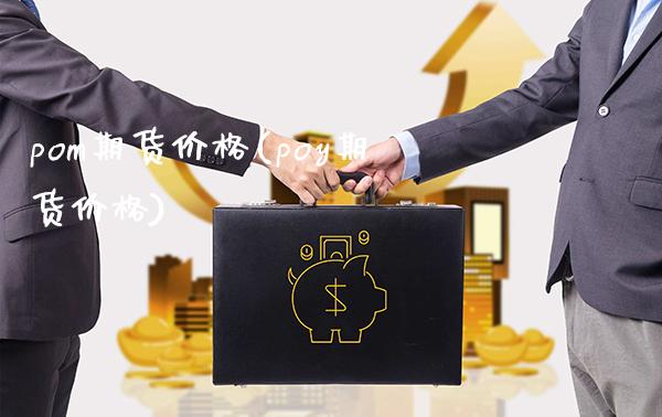 pom期货价格(poy期货价格)_https://www.gzbbqc.com_纳指期货_第1张