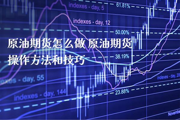 原油期货怎么做 原油期货操作方法和技巧_https://www.gnhpgy.com_黄金期货_第1张