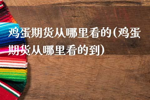 鸡蛋期货从哪里看的(鸡蛋期货从哪里看的到)_https://www.gzbbqc.com_纳指期货_第1张