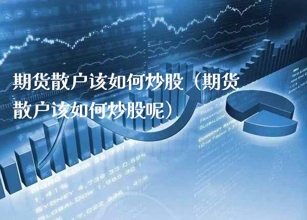 期货散户该如何炒股（期货散户该如何炒股呢）_https://www.gzbbqc.com_原油期货_第1张