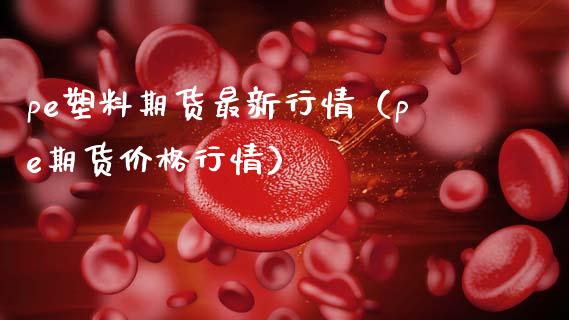 pe塑料期货最新行情（pe期货价格行情）_https://www.gzbbqc.com_德指期货_第1张