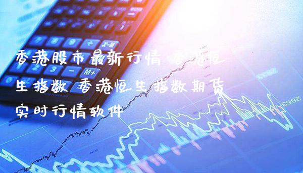 香港股市最新行情 香港恒生指数 香港恒生指数期货实时行情软件_https://www.gnhpgy.com_恒指期货_第1张
