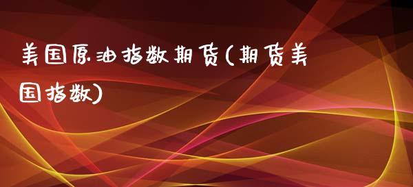 美国原油指数期货(期货美国指数)_https://www.gzbbqc.com_纳指期货_第1张