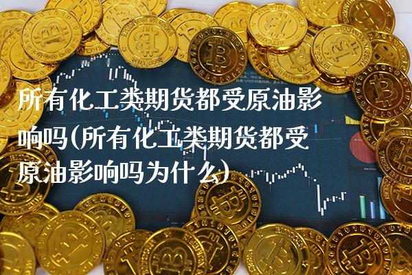 所有化工类期货都受原油影响吗(所有化工类期货都受原油影响吗为什么)_原油期货_第1张_八八期货网 所有化工类期货都受原油影响吗(所有化工类期货都受原油影响吗为什么)_https://www.gzbbqc.com_原油期货_第1张