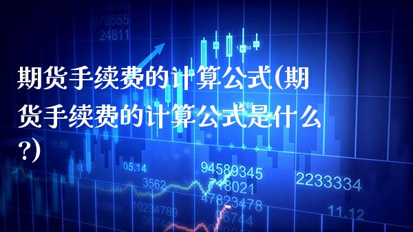 期货手续费的计算公式(期货手续费的计算公式是什么?)_https://www.gzbbqc.com_德指期货_第1张