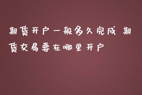期货开户一般多久完成 期货交易要在哪里开户_https://www.gzbbqc.com_德指期货_第1张