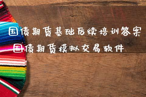 国债期货基础后续培训答案 国债期货模拟交易软件_https://www.gzbbqc.com_期货知识_第1张