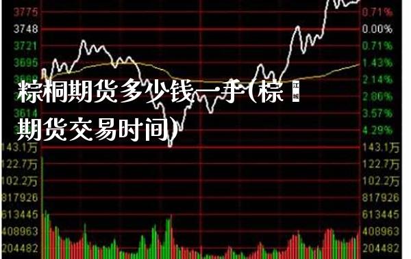 粽桐期货多少钱一手(棕榈期货交易时间)_股指期货_第1张_八八期货网 粽桐期货多少钱一手(棕榈期货交易时间)_https://www.gzbbqc.com_股指期货_第1张