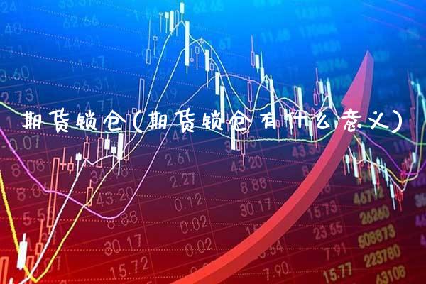 期货锁仓(期货锁仓有什么意义)_https://www.gzbbqc.com_纳指期货_第1张