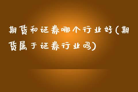 期货和证券哪个行业好(期货属于证券行业吗)_https://www.gzbbqc.com_道指期货_第1张